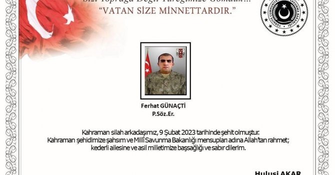 MSB: "Hatay’da, sevk edildiği hastanenin deprem nedeniyle çökmesi sonucu kahraman silah arkadaşımız P.Söz.Er. Ferhat Günaçti, 09 Şubat 2023 tarihinde şehit olmuştur. Bizleri derin bir acı ve üzüntüye boğan bu olayda hay